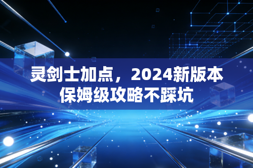 灵剑士加点，2024新版本保姆级攻略不踩坑