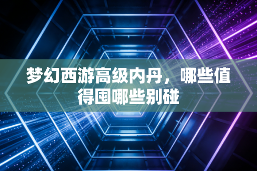 梦幻西游高级内丹，哪些值得囤哪些别碰