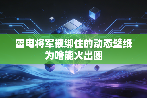 雷电将军被绑住的动态壁纸为啥能火出圈