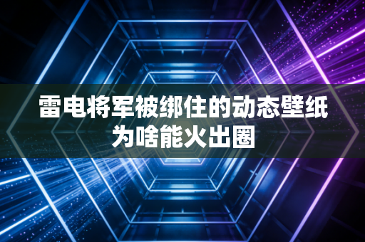 雷电将军被绑住的动态壁纸为啥能火出圈