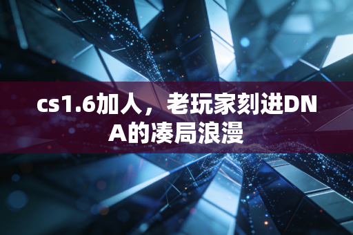 cs1.6加人，老玩家刻进DNA的凑局浪漫
