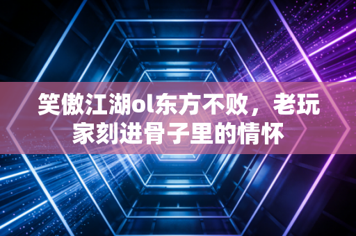 笑傲江湖ol东方不败，老玩家刻进骨子里的情怀