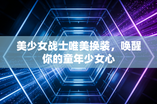 美少女战士唯美换装，唤醒你的童年少女心