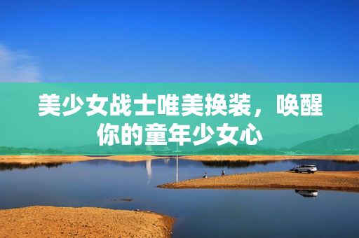 美少女战士唯美换装，唤醒你的童年少女心