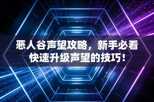 恶人谷声望攻略,新手必看快速升级声望的技巧!