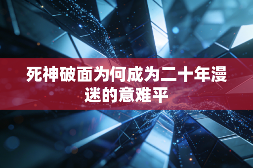 死神破面为何成为二十年漫迷的意难平