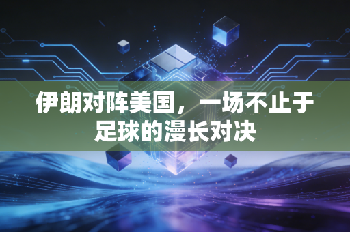 伊朗对阵美国，一场不止于足球的漫长对决
