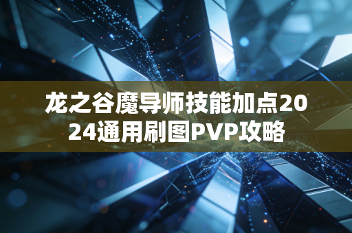 龙之谷魔导师技能加点2024通用刷图PVP攻略