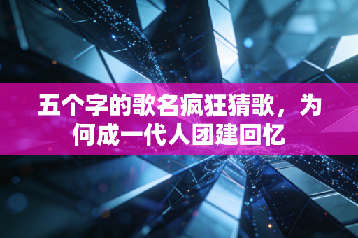 五个字的歌名疯狂猜歌，为何成一代人团建回忆