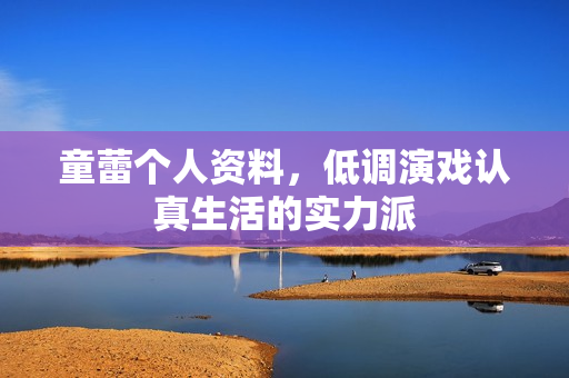 童蕾个人资料，低调演戏认真生活的实力派