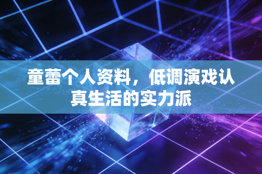 童蕾个人资料，低调演戏认真生活的实力派