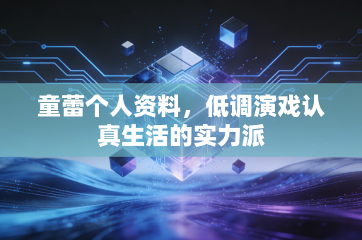 童蕾个人资料，低调演戏认真生活的实力派