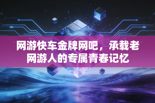 网游快车金牌网吧，承载老网游人的专属青春记忆
