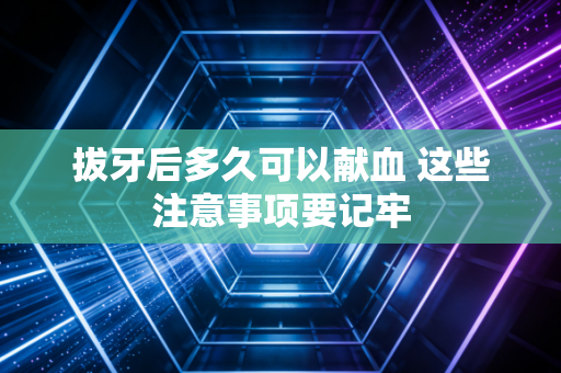 拔牙后多久可以献血 这些注意事项要记牢