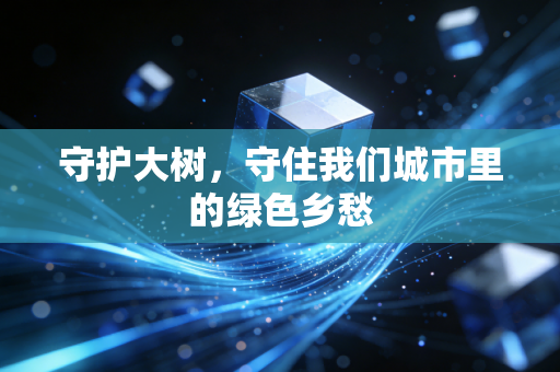 守护大树，守住我们城市里的绿色乡愁
