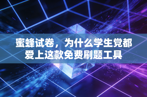 蜜蜂试卷，为什么学生党都爱上这款免费刷题工具