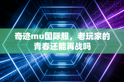 奇迹mu国际服，老玩家的青春还能再战吗
