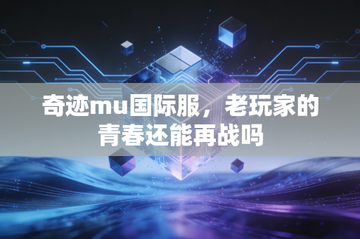奇迹mu国际服，老玩家的青春还能再战吗