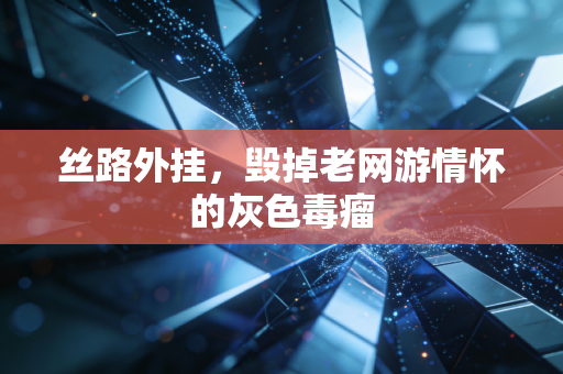 丝路外挂，毁掉老网游情怀的灰色毒瘤