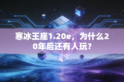 寒冰王座1.20e，为什么20年后还有人玩？