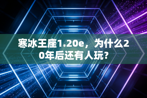 寒冰王座1.20e，为什么20年后还有人玩？