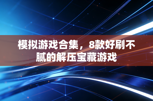 模拟游戏合集，8款好刷不腻的解压宝藏游戏