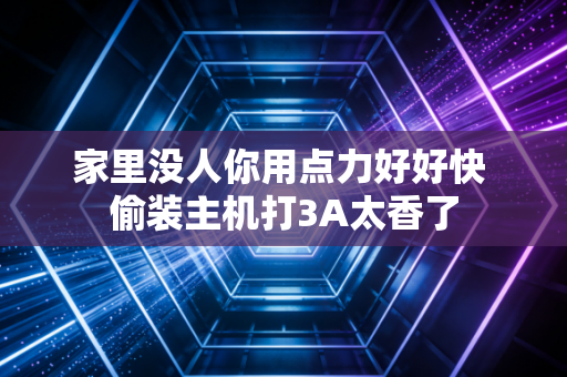 家里没人你用点力好好快 偷装主机打3A太香了