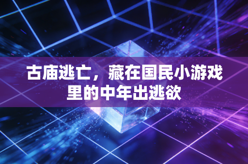 古庙逃亡，藏在国民小游戏里的中年出逃欲