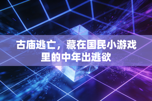 古庙逃亡，藏在国民小游戏里的中年出逃欲