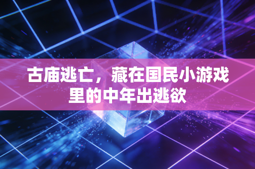 古庙逃亡，藏在国民小游戏里的中年出逃欲