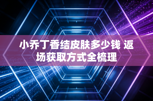 小乔丁香结皮肤多少钱 返场获取方式全梳理