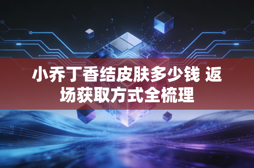 小乔丁香结皮肤多少钱 返场获取方式全梳理