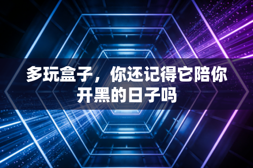 多玩盒子,你还记得它陪你开黑的日子吗
