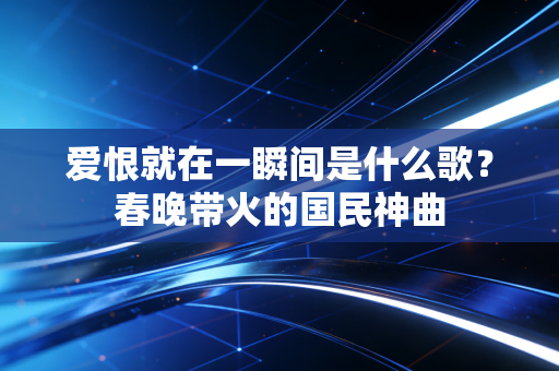 爱恨就在一瞬间是什么歌？春晚带火的国民神曲