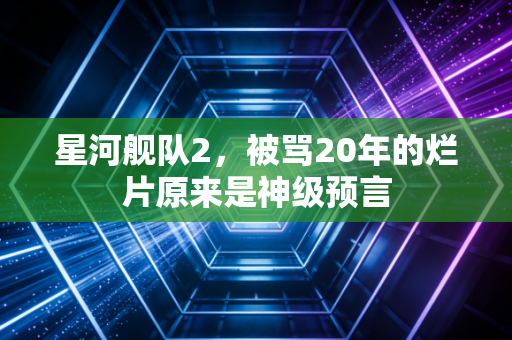 星河舰队2，被骂20年的烂片原来是神级预言