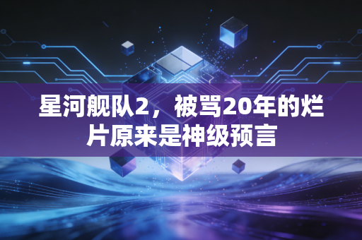 星河舰队2，被骂20年的烂片原来是神级预言