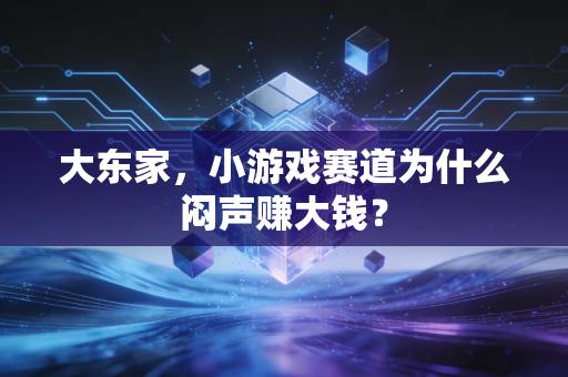 大东家，小游戏赛道为什么闷声赚大钱？