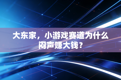 大东家，小游戏赛道为什么闷声赚大钱？