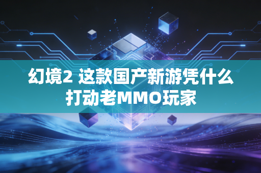 幻境2 这款国产新游凭什么打动老MMO玩家