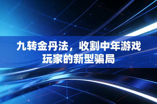 九转金丹法，收割中年游戏玩家的新型骗局