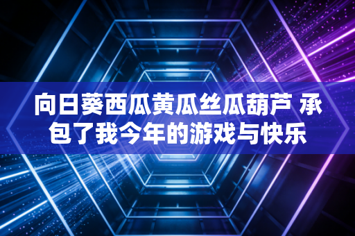 向日葵西瓜黄瓜丝瓜葫芦 承包了我今年的游戏与快乐
