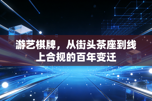 游艺棋牌，从街头茶座到线上合规的百年变迁