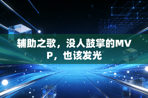 辅助之歌，没人鼓掌的MVP，也该发光