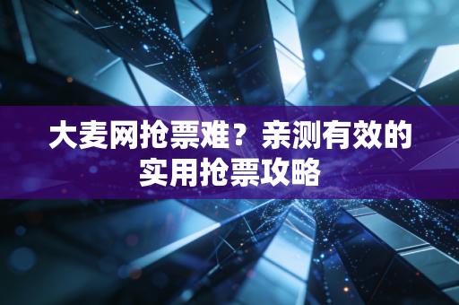 大麦网抢票难？亲测有效的实用抢票攻略
