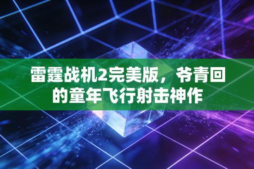 雷霆战机2完美版，爷青回的童年飞行射击神作