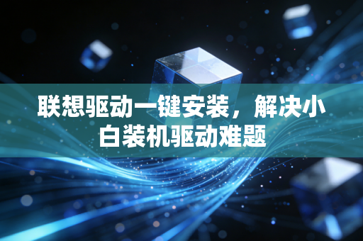 联想驱动一键安装，解决小白装机驱动难题