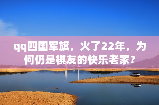 qq四国军旗，火了22年，为何仍是棋友的快乐老家？