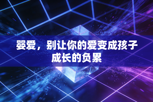 婴爱，别让你的爱变成孩子成长的负累