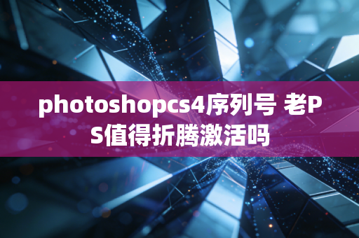 photoshopcs4序列号 老PS值得折腾激活吗