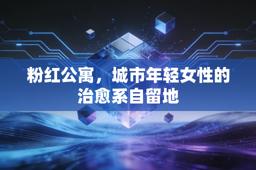 粉红公寓，城市年轻女性的治愈系自留地